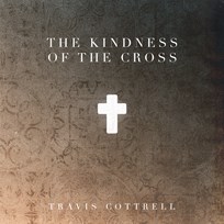 The Kindness Of The Cross Album - Travis Cottrell